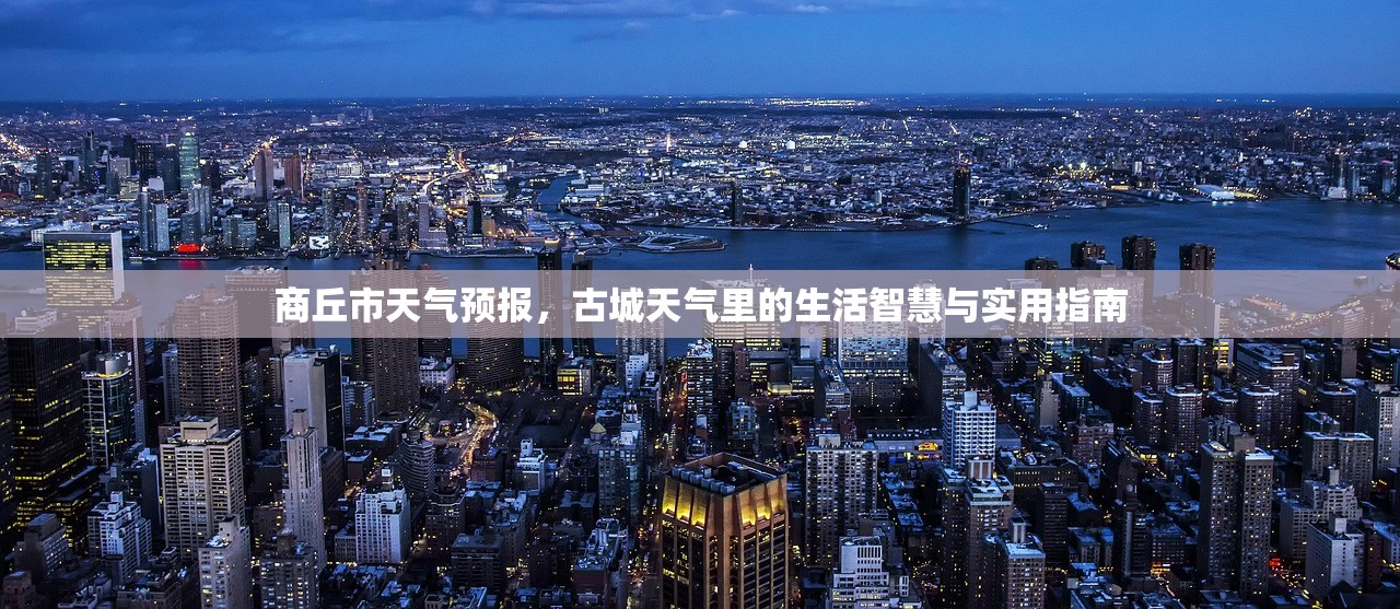 商丘市天气预报,古城天气里的生活智慧与实用指南 商丘市天气预报,古城天气里的生活智慧与实用指南