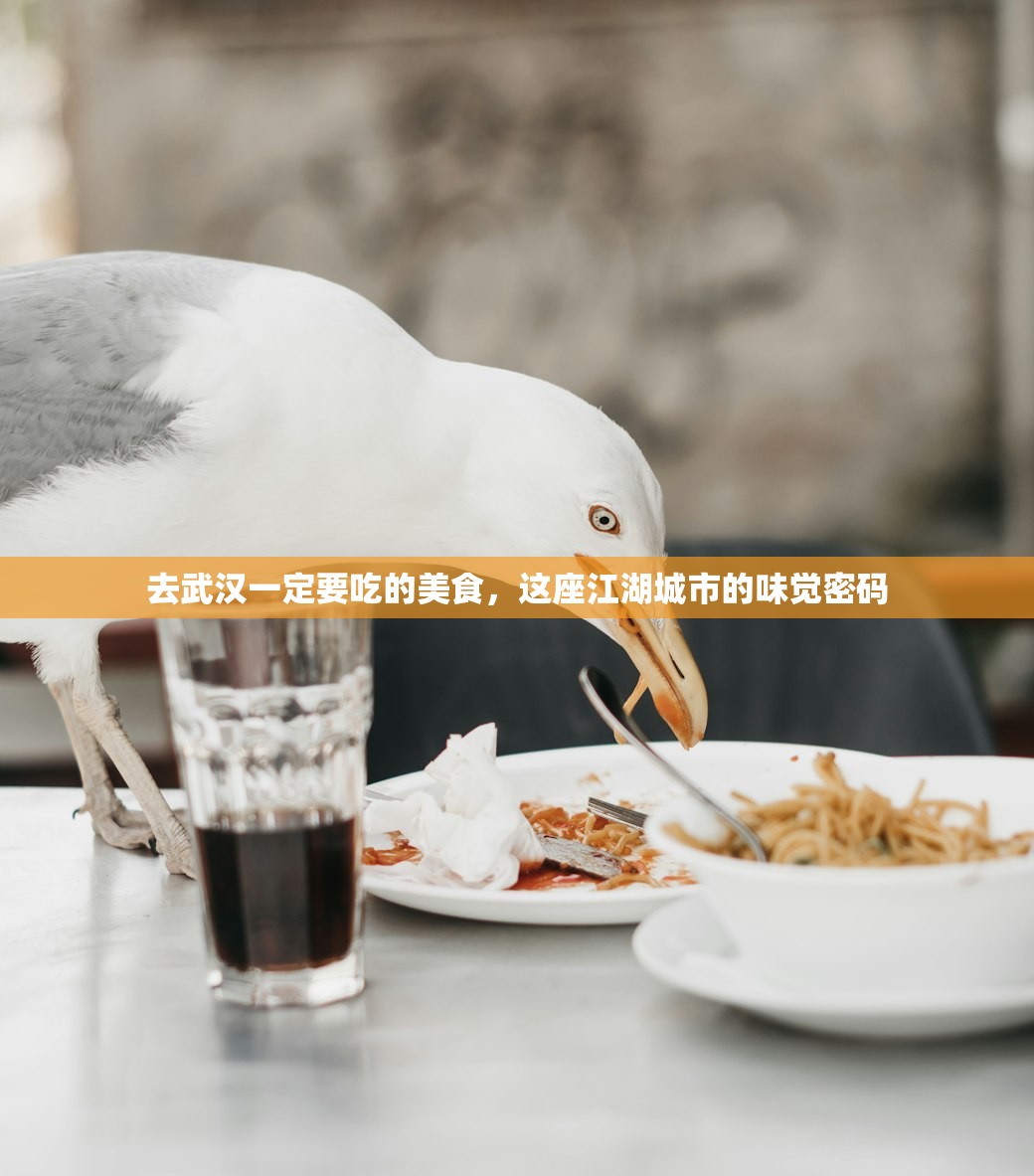 去武汉一定要吃的美食，这座江湖城市的味觉密码