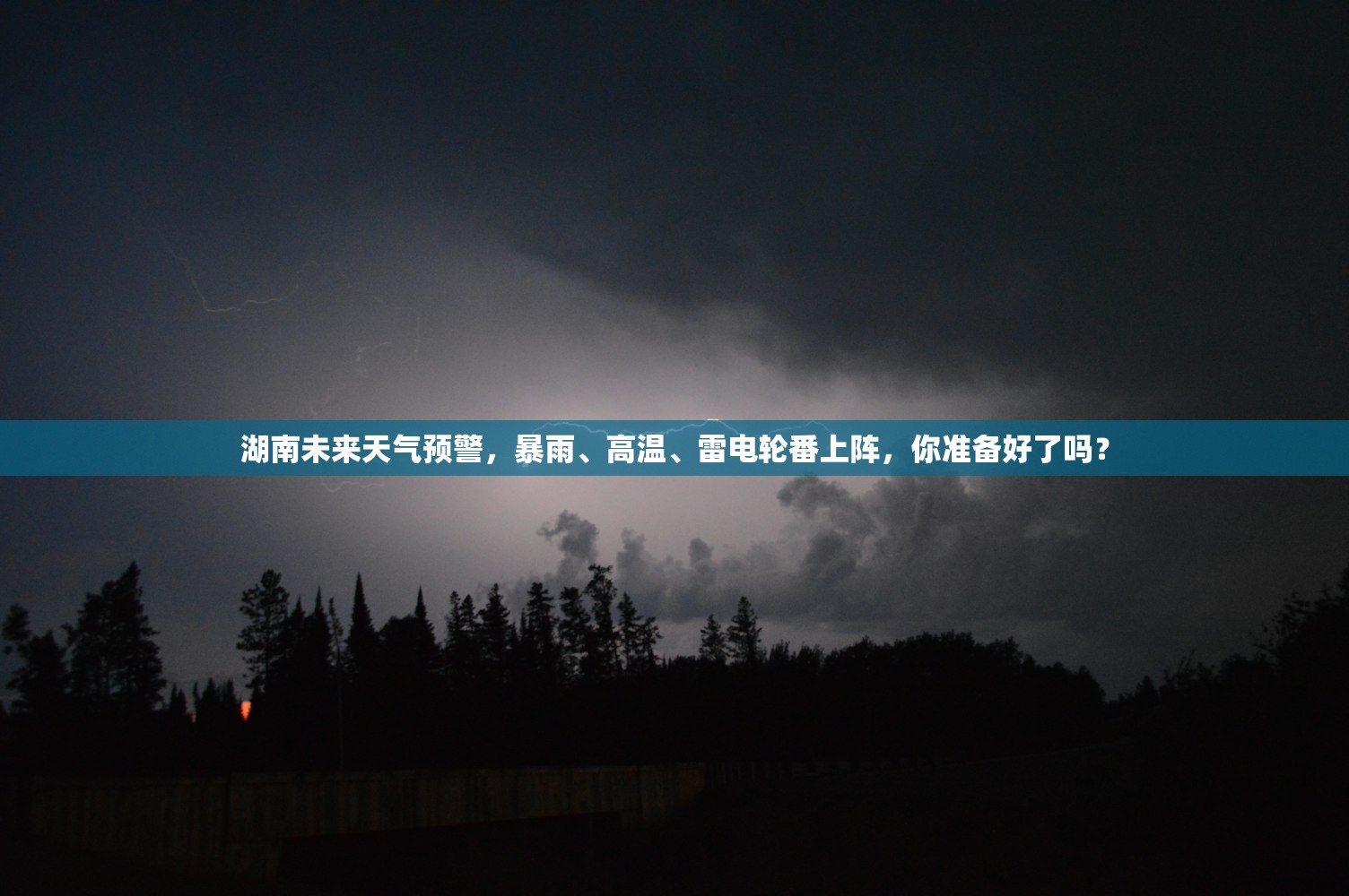 湖南未来天气预警，暴雨、高温、雷电轮番上阵，你准备好了吗？