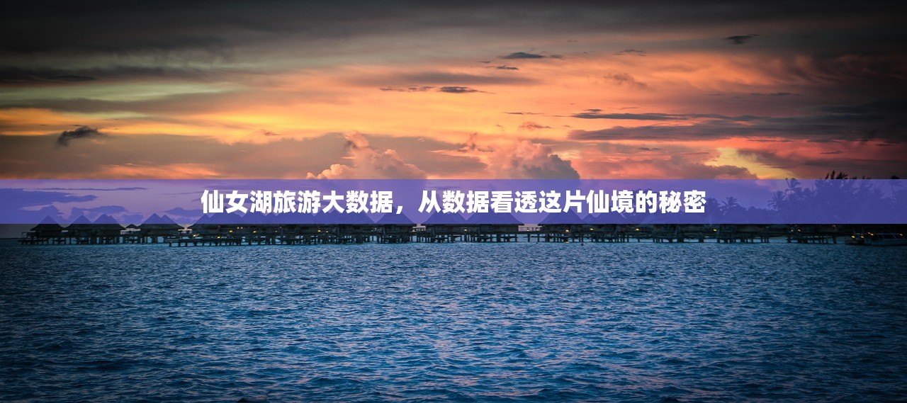 仙女湖旅游大数据，从数据看透这片仙境的秘密